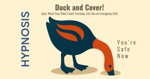 “You’re Safe Now”: When Your Subconscious Says ‘Duck and Cover,’ Hypnotherapy Helps You Stand Tall